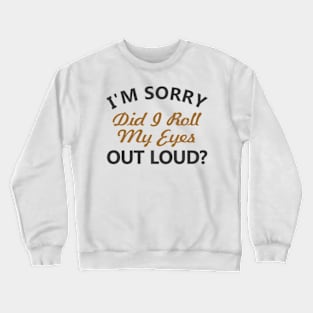 I'm sorry, did I roll my eyes out loud Crewneck Sweatshirt